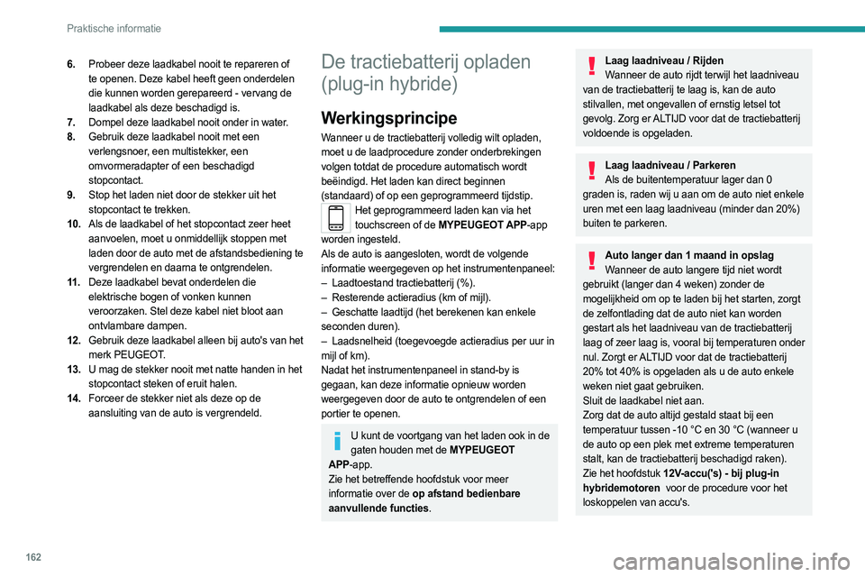 PEUGEOT 508 2023  Instructieboekje (in Dutch) 162
Praktische informatie
6.Probeer deze laadkabel nooit te repareren of 
te openen. Deze kabel heeft geen onderdelen 
die kunnen worden gerepareerd - vervang de 
laadkabel als deze beschadigd is.
7. 