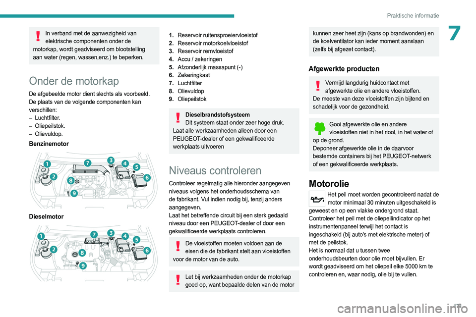 PEUGEOT 508 2023  Instructieboekje (in Dutch) 171
Praktische informatie
7In verband met de aanwezigheid van elektrische componenten onder de 
motorkap, wordt geadviseerd om blootstelling 
aan water (regen, wassen,enz.) te beperken. 
Onder de moto