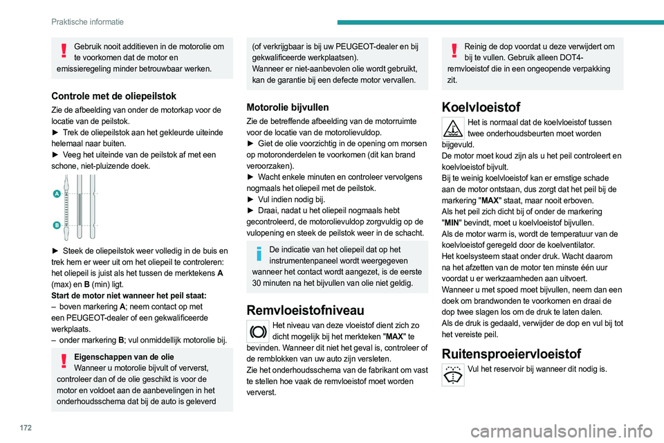 PEUGEOT 508 2023  Instructieboekje (in Dutch) 172
Praktische informatie
Gebruik nooit additieven in de motorolie om te voorkomen dat de motor en 
emissieregeling minder betrouwbaar werken.
Controle met de oliepeilstok
Zie de afbeelding van onder 