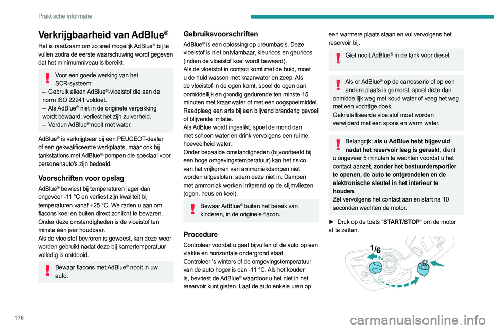 PEUGEOT 508 2023  Instructieboekje (in Dutch) 176
Praktische informatie
Verkrijgbaarheid van AdBlue®
Het is raadzaam om zo snel mogelijk AdBlue® bij te 
vullen zodra de eerste waarschuwing wordt gegeven 
dat het minimumniveau is bereikt.
Voor e