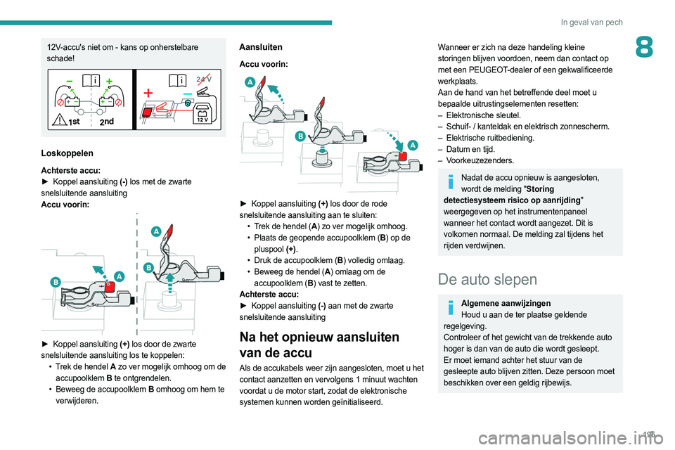 PEUGEOT 508 2023 Instructieboekje (in Dutch) 195
In geval van pech
812V-accu's niet om - kans op onherstelbare
schade!
Loskoppelen
Achterste accu:
► Koppel aansluiting (-) los met de zwarte
snelsluitende aansluiting
Accu voorin:
► PEUGEOT 508 2023 Instructieboekje (in Dutch) 195
In geval van pech
812V-accu's niet om - kans op onherstelbare
schade!
Loskoppelen
Achterste accu:
► Koppel aansluiting (-) los met de zwarte
snelsluitende aansluiting
Accu voorin:
►