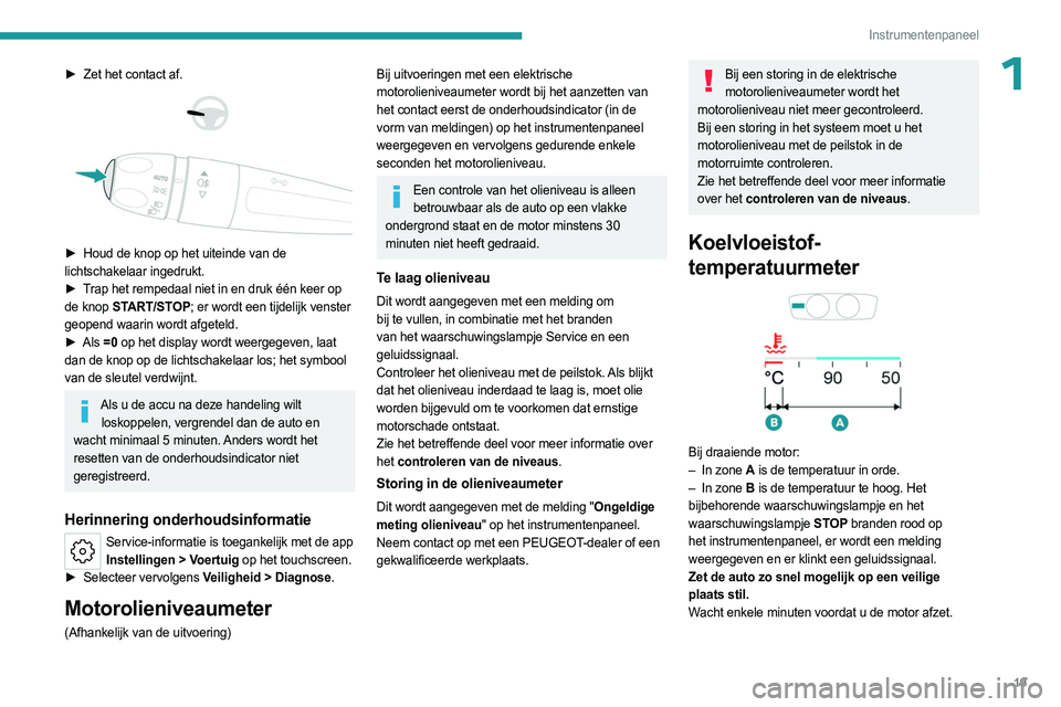 PEUGEOT 508 2023  Instructieboekje (in Dutch) 19
Instrumentenpaneel
1► Zet het contact af. 
 
 
 
► Houd de knop op het uiteinde van de  
lichtschakelaar ingedrukt.
►
 
T
 rap het rempedaal niet in en druk één keer op 
de knop START/STOP;