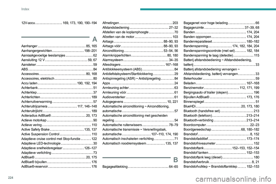 PEUGEOT 508 2023 Instructieboekje (in Dutch) 224
Index
12V-accu 169, 173, 190, 190–194
A
Aanhanger 85, 165
Aanhangergewichten
198–201
Aanraakgevoelige leeslampjes
62
Aansluiting 12 V
59, 67
Aansteker
59
ABS
84 PEUGEOT 508 2023 Instructieboekje (in Dutch) 224
Index
12V-accu 169, 173, 190, 190–194
A
Aanhanger 85, 165
Aanhangergewichten
198–201
Aanraakgevoelige leeslampjes
62
Aansluiting 12 V
59, 67
Aansteker
59
ABS
84