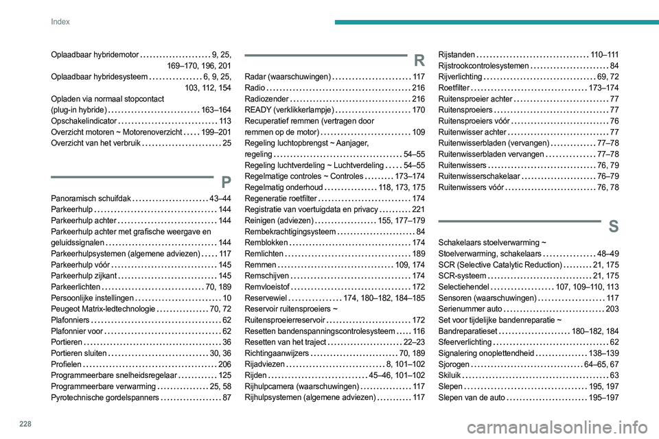 PEUGEOT 508 2023  Instructieboekje (in Dutch) 228
Index
Oplaadbaar hybridemotor    9, 25,  
169–170, 196, 201
Oplaadbaar hybridesysteem
   
6, 9, 25,  
103, 112, 154
Opladen via normaal stopcontact   
(plug-in hybride)
    
163–164
Opschakeli