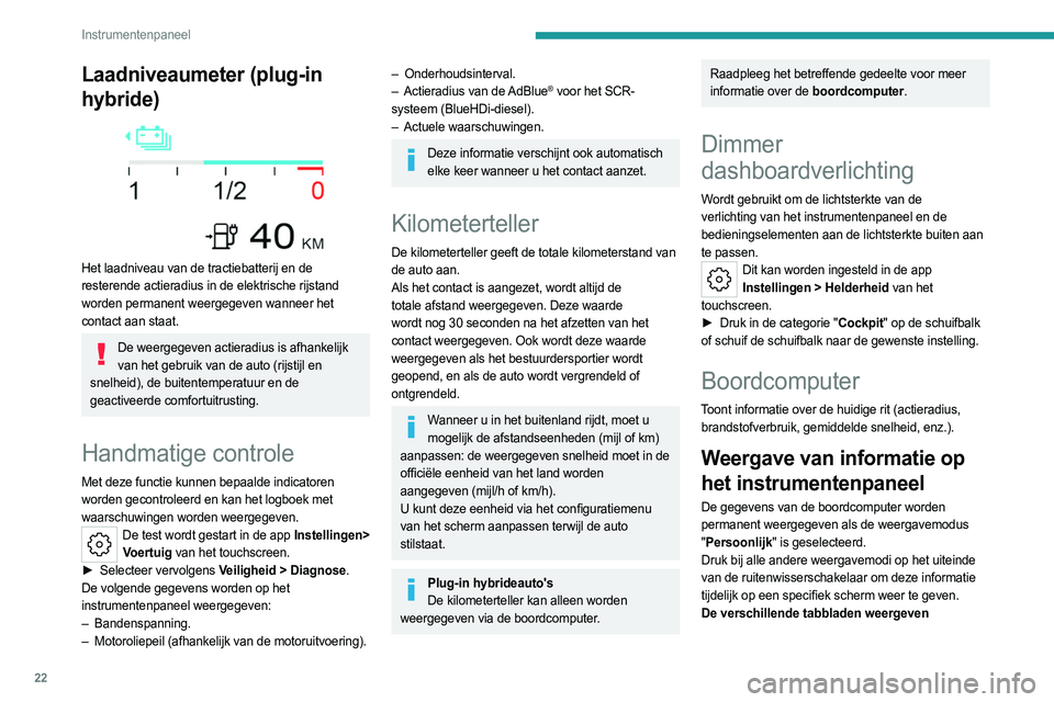 PEUGEOT 508 2023  Instructieboekje (in Dutch) 22
Instrumentenpaneel
Laadniveaumeter (plug-in 
hybride)
 
 
Het laadniveau van de tractiebatterij en de 
resterende actieradius in de elektrische rijstand 
worden permanent weergegeven wanneer het 
c
