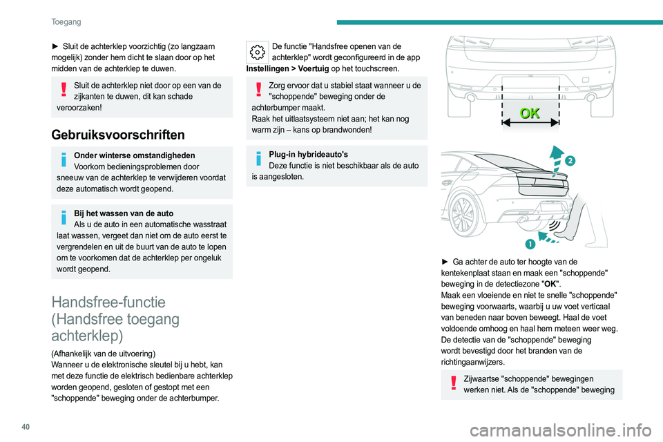 PEUGEOT 508 2023  Instructieboekje (in Dutch) 40
Toegang 
► Sluit de achterklep voorzichtig (zo langzaam 
mogelijk) zonder hem dicht te slaan door op het 
midden van de achterklep te duwen.
Sluit de achterklep niet door op een van de  zijkanten