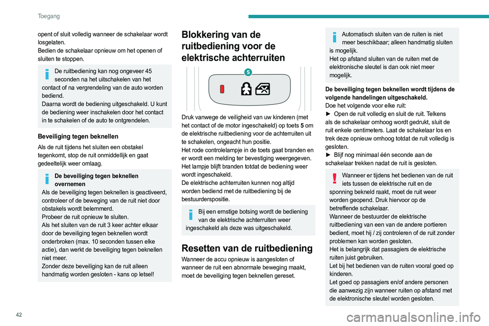 PEUGEOT 508 2023  Instructieboekje (in Dutch) 42
Toegang 
opent of sluit volledig wanneer de schakelaar wordt 
losgelaten.
Bedien de schakelaar opnieuw om het openen of 
sluiten te stoppen.
De ruitbediening kan nog ongeveer 45 seconden na het uit