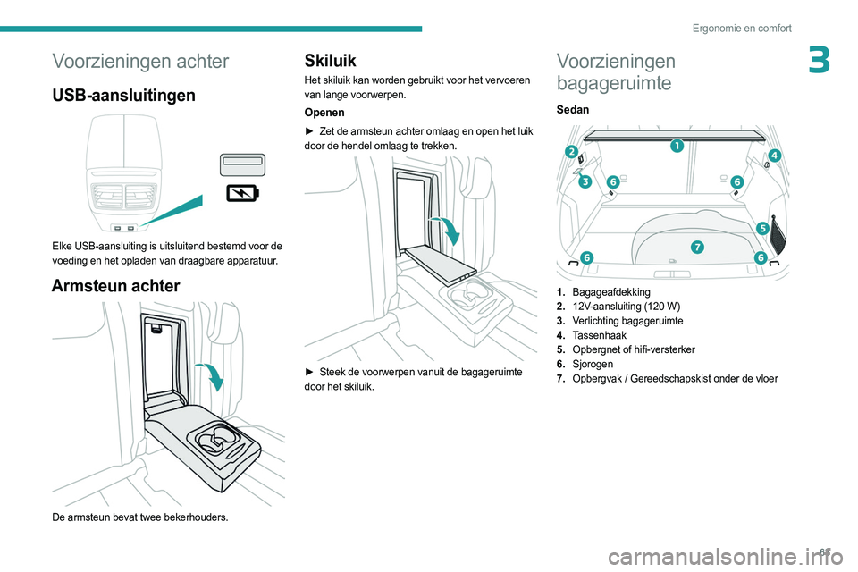 PEUGEOT 508 2023 Instructieboekje (in Dutch) 63
Ergonomie en comfort
3Voorzieningen achter
USB-aansluitingen
Elke USB-aansluiting is uitsluitend bestemd voor de
voeding en het opladen van draagbare apparatuur.
Armsteun achter
De armsteun PEUGEOT 508 2023 Instructieboekje (in Dutch) 63
Ergonomie en comfort
3Voorzieningen achter
USB-aansluitingen
Elke USB-aansluiting is uitsluitend bestemd voor de
voeding en het opladen van draagbare apparatuur.
Armsteun achter
De armsteun