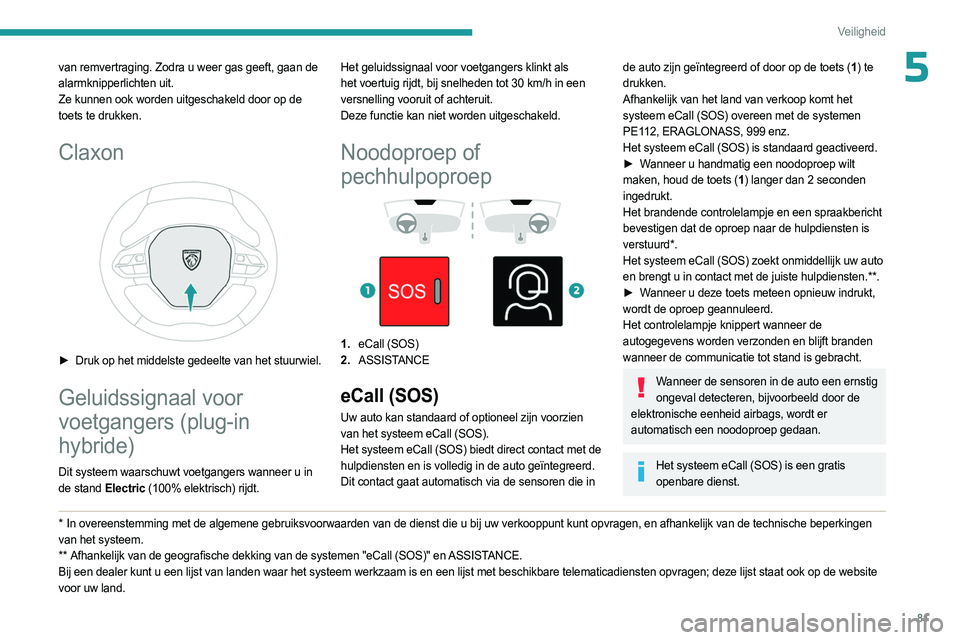 PEUGEOT 508 2023 Instructieboekje (in Dutch) 81
Veiligheid
5van remvertraging. Zodra u weer gas geeft, gaan de
alarmknipperlichten uit.
Ze kunnen ook worden uitgeschakeld door op de
toets te drukken.
Claxon
► Druk op het middelste gedeelt PEUGEOT 508 2023 Instructieboekje (in Dutch) 81
Veiligheid
5van remvertraging. Zodra u weer gas geeft, gaan de
alarmknipperlichten uit.
Ze kunnen ook worden uitgeschakeld door op de
toets te drukken.
Claxon
► Druk op het middelste gedeelt