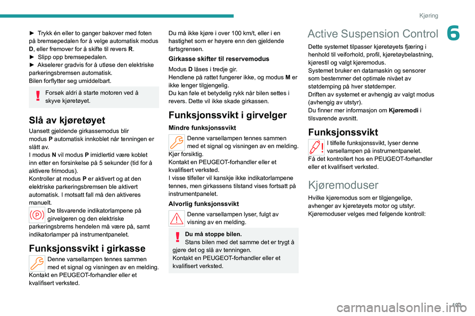 PEUGEOT 508 2023 Instruksjoner for bruk (in Norwegian) 103
Kjøring
6► Trykk én eller to ganger bakover med foten
på bremsepedalen for å velge automatisk modus
D, eller fremover for å skifte til revers R.
►
Slipp opp bremsepedalen.
►
Aksel PEUGEOT 508 2023 Instruksjoner for bruk (in Norwegian) 103
Kjøring
6► Trykk én eller to ganger bakover med foten
på bremsepedalen for å velge automatisk modus
D, eller fremover for å skifte til revers R.
►
Slipp opp bremsepedalen.
►
Aksel