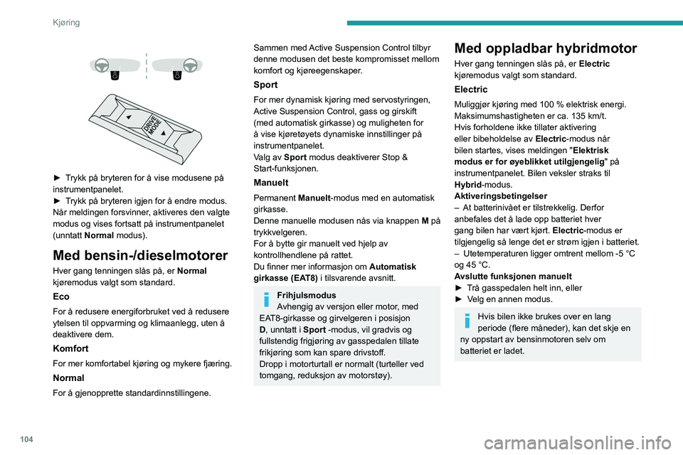 PEUGEOT 508 2023 Instruksjoner for bruk (in Norwegian) 104
Kjøring
► Trykk på bryteren for å vise modusene på
instrumentpanelet.
►
T
rykk på bryteren igjen for å endre modus.
Når meldingen forsvinner, aktiveres den valgte
modus og PEUGEOT 508 2023 Instruksjoner for bruk (in Norwegian) 104
Kjøring
► Trykk på bryteren for å vise modusene på
instrumentpanelet.
►
T
rykk på bryteren igjen for å endre modus.
Når meldingen forsvinner, aktiveres den valgte
modus og