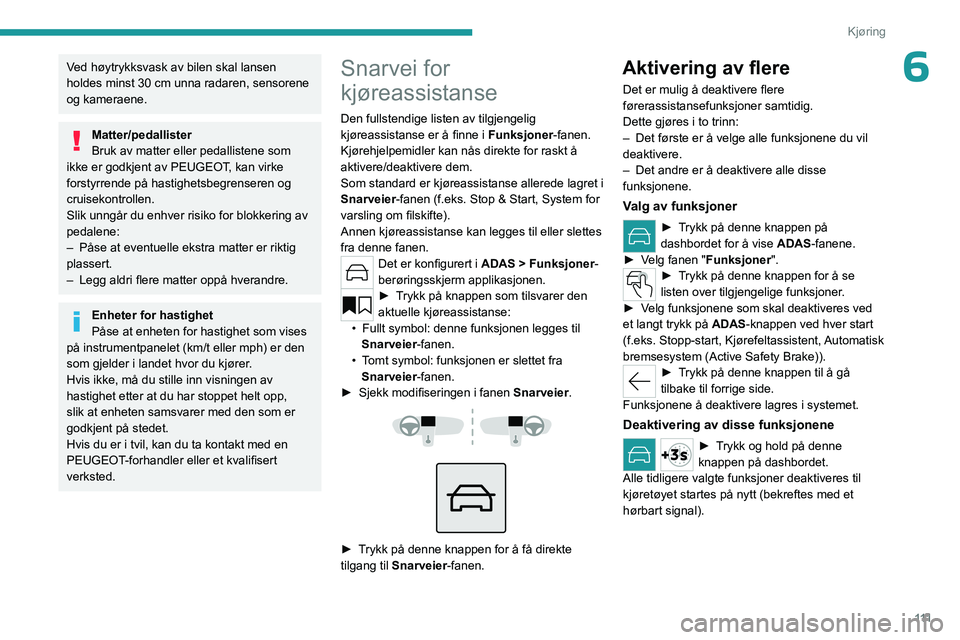 PEUGEOT 508 2023  Instruksjoner for bruk (in Norwegian) 111
Kjøring
6Ved høytrykksvask av bilen skal lansen 
holdes minst 30 cm unna radaren, sensorene 
og kameraene.
Matter/pedallister
Bruk av matter eller pedallistene som 
ikke er godkjent av PEUGEOT, 