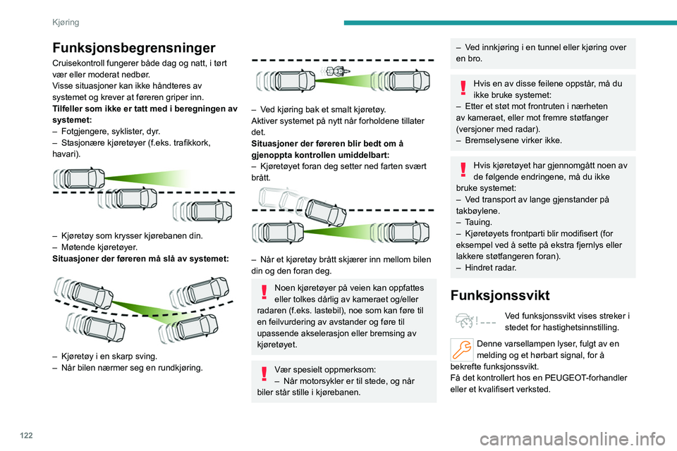 PEUGEOT 508 2023 Instruksjoner for bruk (in Norwegian) 122
Kjøring
Funksjonsbegrensninger
Cruisekontroll fungerer både dag og natt, i tørt
vær eller moderat nedbør.
Visse situasjoner kan ikke håndteres av
systemet og krever at føreren griper inn. PEUGEOT 508 2023 Instruksjoner for bruk (in Norwegian) 122
Kjøring
Funksjonsbegrensninger
Cruisekontroll fungerer både dag og natt, i tørt
vær eller moderat nedbør.
Visse situasjoner kan ikke håndteres av
systemet og krever at føreren griper inn.