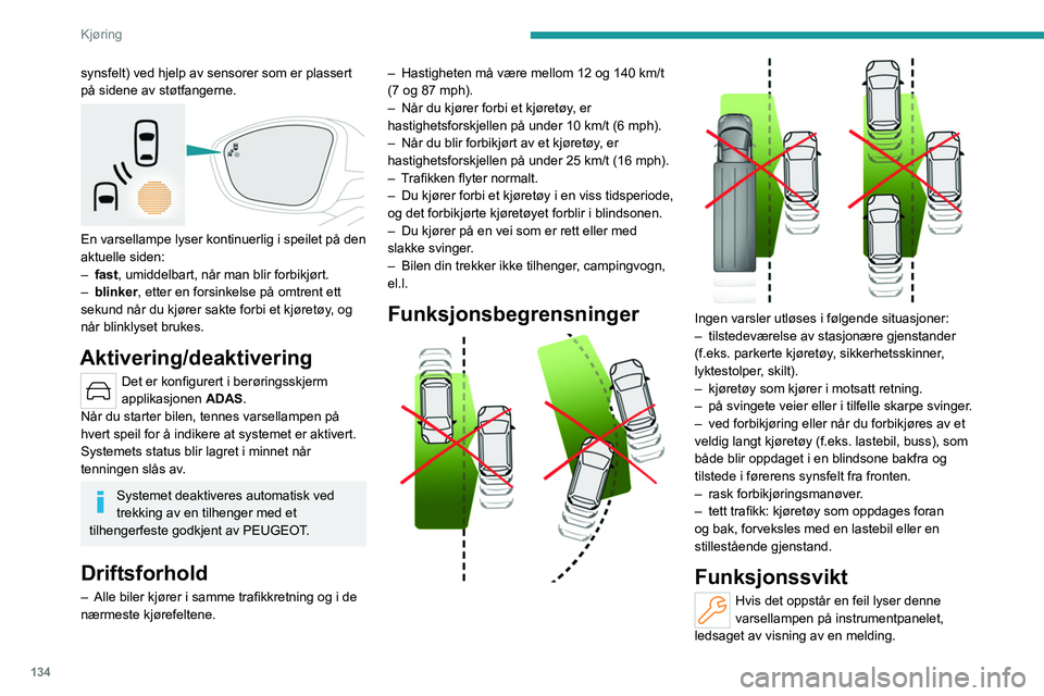 PEUGEOT 508 2023  Instruksjoner for bruk (in Norwegian) 134
Kjøring
synsfelt) ved hjelp av sensorer som er plassert 
på sidene av støtfangerne.
 
 
En varsellampe lyser kontinuerlig i speilet på den 
aktuelle siden:
– 
fast
 , umiddelbart, når man b