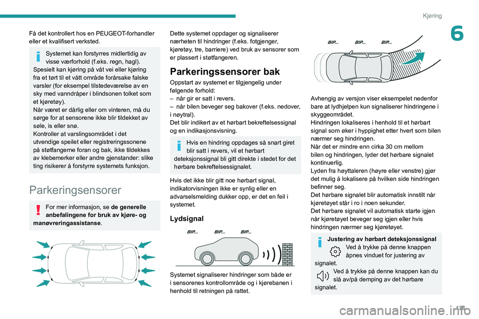 PEUGEOT 508 2023  Instruksjoner for bruk (in Norwegian) 135
Kjøring
6Få det kontrollert hos en PEUGEOT-forhandler 
eller et kvalifisert verksted.
Systemet kan forstyrres midlertidig av 
visse værforhold (f.eks. regn, hagl).
Spesielt kan kjøring på vå