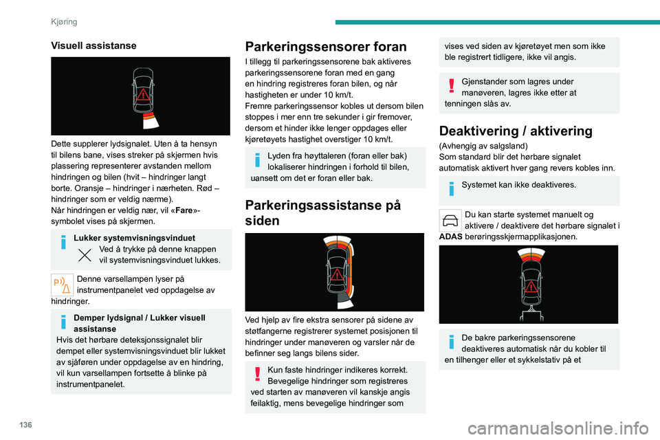 PEUGEOT 508 2023  Instruksjoner for bruk (in Norwegian) 136
Kjøring
Visuell assistanse 
 
Dette supplerer lydsignalet. Uten å ta hensyn 
til bilens bane, vises streker på skjermen hvis 
plassering representerer avstanden mellom 
hindringen og bilen (hvi