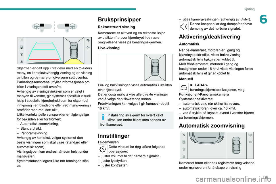 PEUGEOT 508 2023  Instruksjoner for bruk (in Norwegian) 139
Kjøring
6 
 
 
 
Skjermen er delt opp i fire deler med en to-siders 
meny, en kontekstavhengig visning og en visning 
av bilen og de nære omgivelsene sett ovenfra.
Parkeringssensorene utfyller i