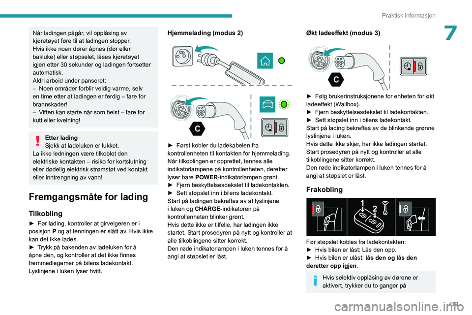 PEUGEOT 508 2023  Instruksjoner for bruk (in Norwegian) 153
Praktisk informasjon
7Når ladingen pågår, vil opplåsing av 
kjøretøyet føre til at ladingen stopper.
Hvis ikke noen dører åpnes (dør eller 
bakluke) eller støpselet, låses kjøretøyet
