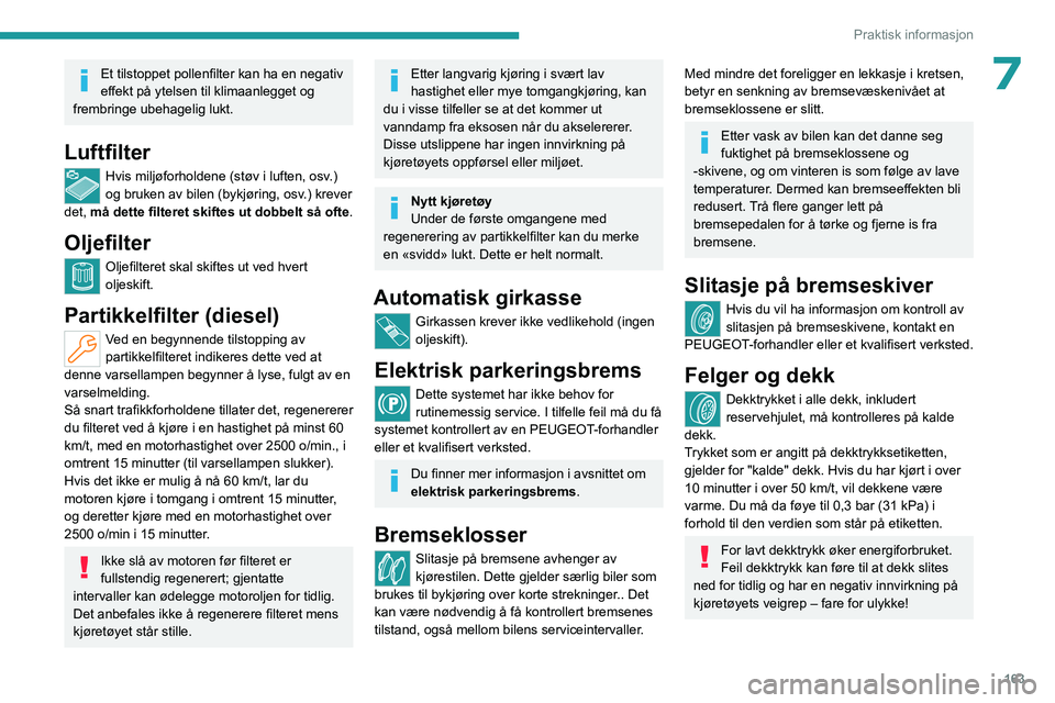 PEUGEOT 508 2023 Instruksjoner for bruk (in Norwegian) 163
Praktisk informasjon
7Et tilstoppet pollenfilter kan ha en negativ
effekt på ytelsen til klimaanlegget og
frembringe ubehagelig lukt.
Luftfilter
Hvis miljøforholdene (støv i luften, osv .)
o PEUGEOT 508 2023 Instruksjoner for bruk (in Norwegian) 163
Praktisk informasjon
7Et tilstoppet pollenfilter kan ha en negativ
effekt på ytelsen til klimaanlegget og
frembringe ubehagelig lukt.
Luftfilter
Hvis miljøforholdene (støv i luften, osv .)
o