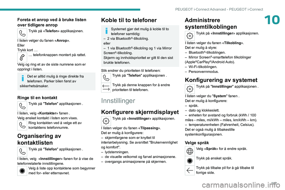 PEUGEOT 508 2023 Instruksjoner for bruk (in Norwegian) 207
PEUGEOT i-Connect Advanced - PEUGEOT i-Connect
10Foreta et anrop ved å bruke listen
over tidligere anrop
Trykk på «Telefon» applikasjonen.
I listen velger du fanen « Anrop».
Eller
Trykk ko PEUGEOT 508 2023 Instruksjoner for bruk (in Norwegian) 207
PEUGEOT i-Connect Advanced - PEUGEOT i-Connect
10Foreta et anrop ved å bruke listen
over tidligere anrop
Trykk på «Telefon» applikasjonen.
I listen velger du fanen « Anrop».
Eller
Trykk ko
