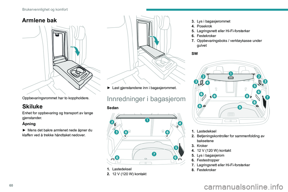 PEUGEOT 508 2023 Instruksjoner for bruk (in Norwegian) 60
Brukervennlighet og komfort
Armlene bak
Oppbevaringsrommet har to koppholdere.
Skiluke
Enhet for oppbevaring og transport av lange
gjenstander.
Åpning
► Mens det bakre armlenet nede åpner d PEUGEOT 508 2023 Instruksjoner for bruk (in Norwegian) 60
Brukervennlighet og komfort
Armlene bak
Oppbevaringsrommet har to koppholdere.
Skiluke
Enhet for oppbevaring og transport av lange
gjenstander.
Åpning
► Mens det bakre armlenet nede åpner d