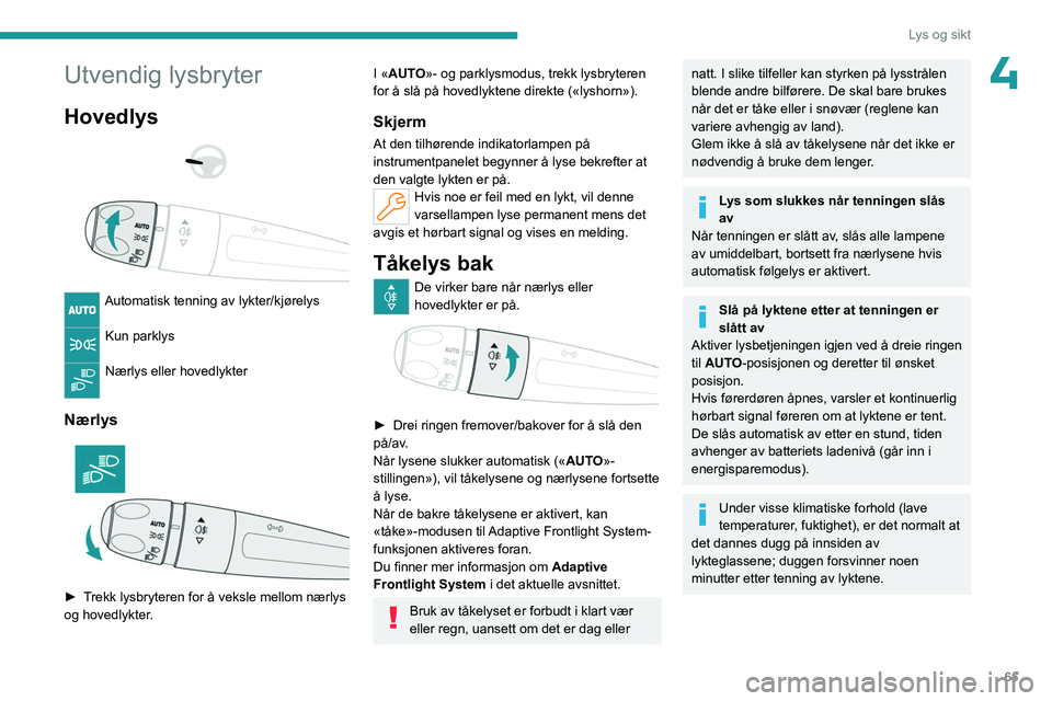 PEUGEOT 508 2023 Instruksjoner for bruk (in Norwegian) 65
Lys og sikt
4Utvendig lysbryter
Hovedlys
Automatisk tenning av lykter/kjørelys
Kun parklys
Nærlys eller hovedlykter
Nærlys
► Trekk lysbryteren for å veksle mellom nærlys
og hov PEUGEOT 508 2023 Instruksjoner for bruk (in Norwegian) 65
Lys og sikt
4Utvendig lysbryter
Hovedlys
Automatisk tenning av lykter/kjørelys
Kun parklys
Nærlys eller hovedlykter
Nærlys
► Trekk lysbryteren for å veksle mellom nærlys
og hov