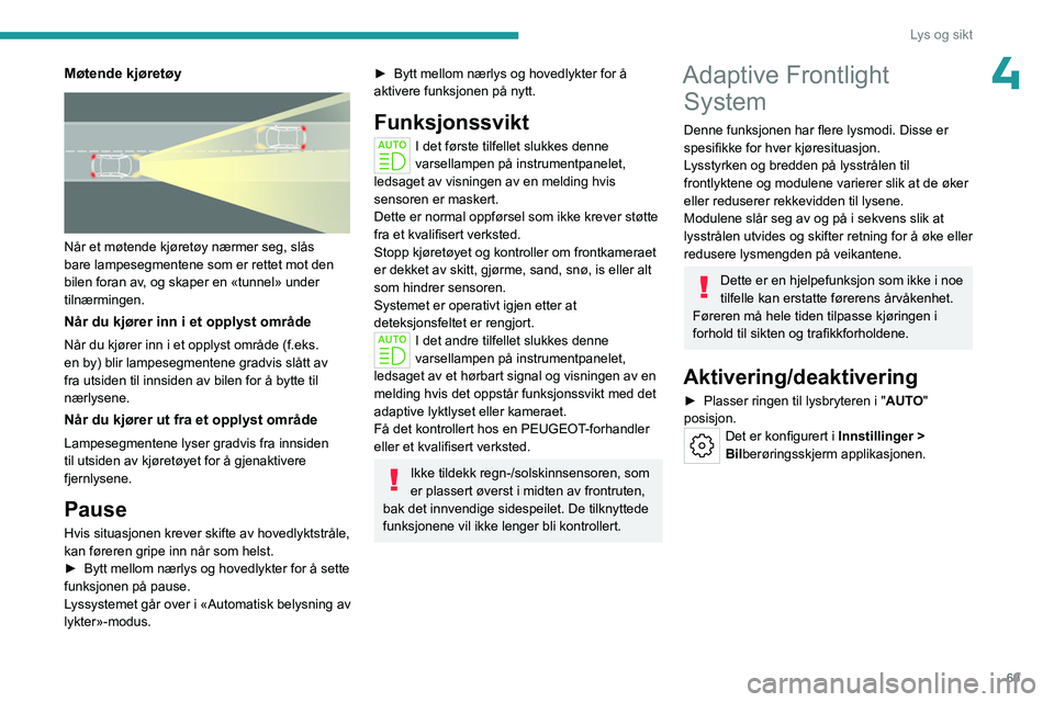 PEUGEOT 508 2023  Instruksjoner for bruk (in Norwegian) 69
Lys og sikt
4Møtende kjøretøy 
 
Når et møtende kjøretøy nærmer seg, slås 
bare lampesegmentene som er rettet mot den 
bilen foran av, og skaper en «tunnel» under 
tilnærmingen. 
Når d