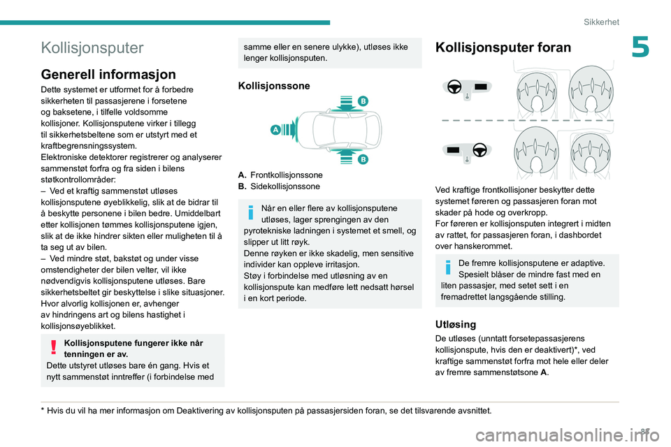 PEUGEOT 508 2023  Instruksjoner for bruk (in Norwegian) 83
Sikkerhet
5Kollisjonsputer
Generell informasjon
Dette systemet er utformet for å forbedre 
sikkerheten til passasjerene i forsetene 
og baksetene, i tilfelle voldsomme 
kollisjoner. Kollisjonspute