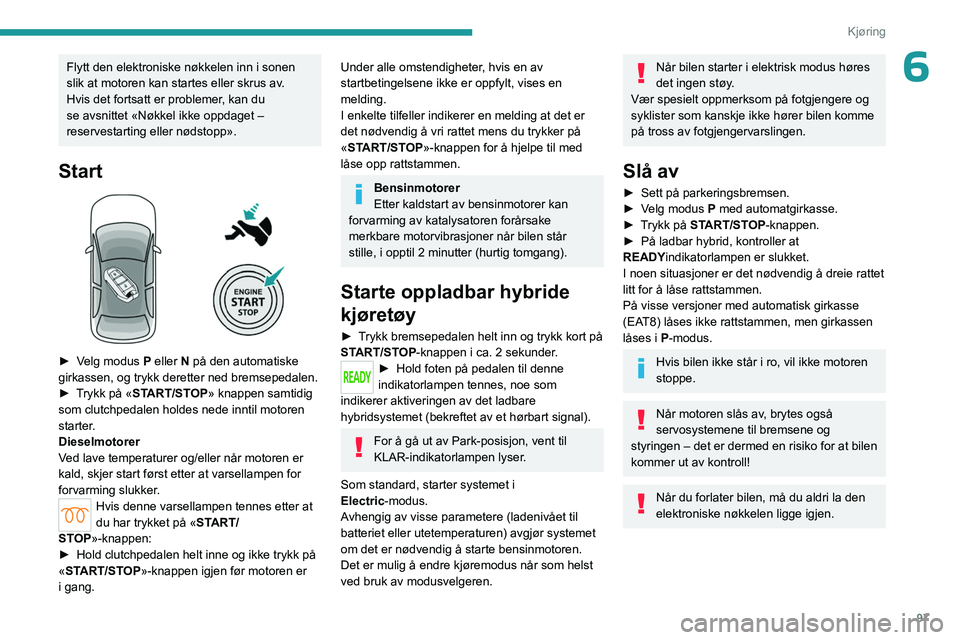 PEUGEOT 508 2023 Instruksjoner for bruk (in Norwegian) 97
Kjøring
6Flytt den elektroniske nøkkelen inn i sonen
slik at motoren kan startes eller skrus av.
Hvis det fortsatt er problemer, kan du
se avsnittet «Nøkkel ikke oppdaget –
reservestarting PEUGEOT 508 2023 Instruksjoner for bruk (in Norwegian) 97
Kjøring
6Flytt den elektroniske nøkkelen inn i sonen
slik at motoren kan startes eller skrus av.
Hvis det fortsatt er problemer, kan du
se avsnittet «Nøkkel ikke oppdaget –
reservestarting