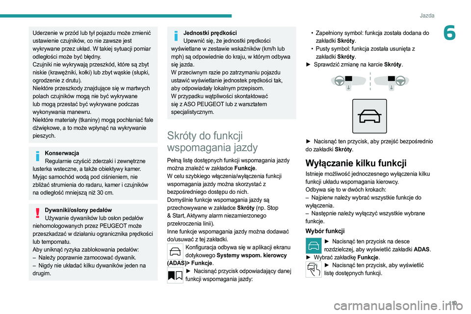 PEUGEOT 508 2023 Instrukcja obsługi (in Polish) 11 9
Jazda
6Uderzenie w przód lub tył pojazdu może zmienić
ustawienie czujników, co nie zawsze jest
wykrywane przez układ. W takiej sytuacji pomiar
odległości może być błędny.
Czujniki PEUGEOT 508 2023 Instrukcja obsługi (in Polish) 11 9
Jazda
6Uderzenie w przód lub tył pojazdu może zmienić
ustawienie czujników, co nie zawsze jest
wykrywane przez układ. W takiej sytuacji pomiar
odległości może być błędny.
Czujniki