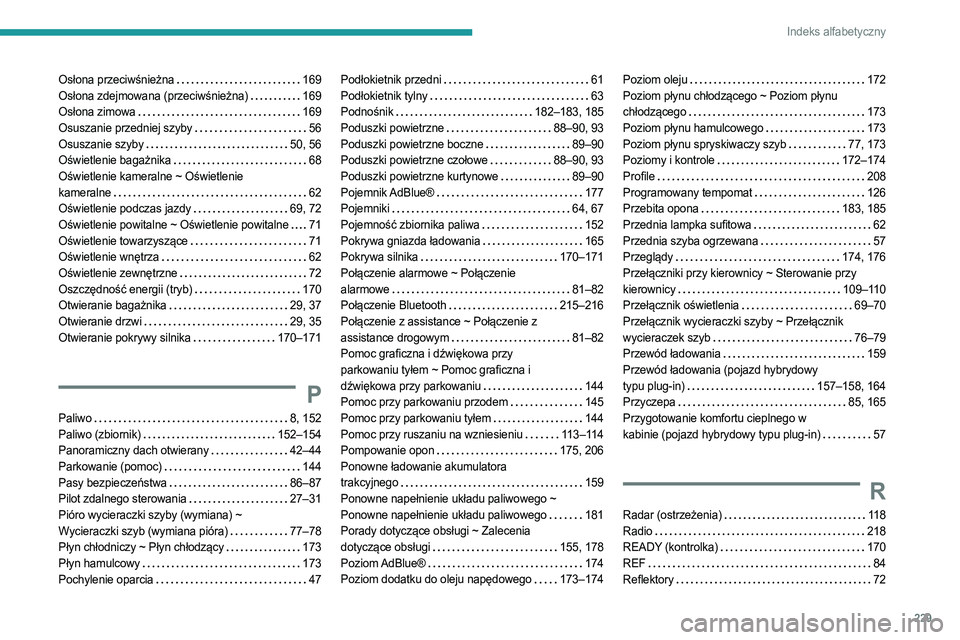 PEUGEOT 508 2023 Instrukcja obsługi (in Polish) 229
Indeks alfabetyczny
Osłona przeciwśnieżna 169
Osłona zdejmowana (przeciwśnieżna)
169
Osłona zimowa
169
Osuszanie przedniej szyby
56
Osuszanie szyby
50, 56
Oświetlenie PEUGEOT 508 2023 Instrukcja obsługi (in Polish) 229
Indeks alfabetyczny
Osłona przeciwśnieżna 169
Osłona zdejmowana (przeciwśnieżna)
169
Osłona zimowa
169
Osuszanie przedniej szyby
56
Osuszanie szyby
50, 56
Oświetlenie