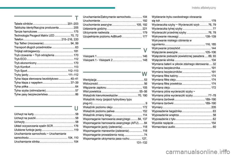 PEUGEOT 508 2023 Instrukcja obsługi (in Polish) 231
Indeks alfabetyczny
T
Tabele silników 201–203
Tabliczka identyfikacyjna producenta
205
Tarcze hamulcowe
175
Technologia Peugeot Matrix LED
70, 72
Telefon
215–216, 220
Top PEUGEOT 508 2023 Instrukcja obsługi (in Polish) 231
Indeks alfabetyczny
T
Tabele silników 201–203
Tabliczka identyfikacyjna producenta
205
Tarcze hamulcowe
175
Technologia Peugeot Matrix LED
70, 72
Telefon
215–216, 220
Top