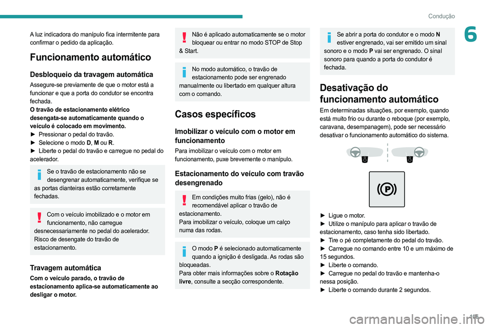 PEUGEOT 508 2023 Manual de utilização (in Portuguese) 105
Condução
6A luz indicadora do manípulo fica intermitente para
confirmar o pedido da aplicação.
Funcionamento automático
Desbloqueio da travagem automática
Assegure-se previamente de que o PEUGEOT 508 2023 Manual de utilização (in Portuguese) 105
Condução
6A luz indicadora do manípulo fica intermitente para
confirmar o pedido da aplicação.
Funcionamento automático
Desbloqueio da travagem automática
Assegure-se previamente de que o