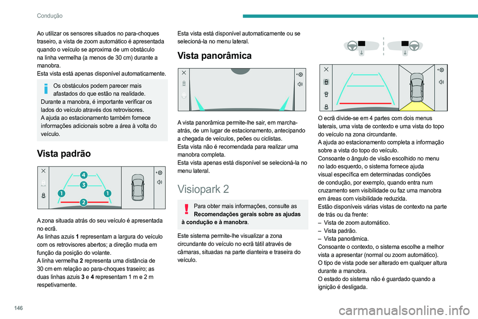 PEUGEOT 508 2023 Manual de utilização (in Portuguese) 146
Condução
Ao utilizar os sensores situados no para-choques
traseiro, a vista de zoom automático é apresentada
quando o veículo se aproxima de um obstáculo
na linha vermelha (a menos de 30 PEUGEOT 508 2023 Manual de utilização (in Portuguese) 146
Condução
Ao utilizar os sensores situados no para-choques
traseiro, a vista de zoom automático é apresentada
quando o veículo se aproxima de um obstáculo
na linha vermelha (a menos de 30