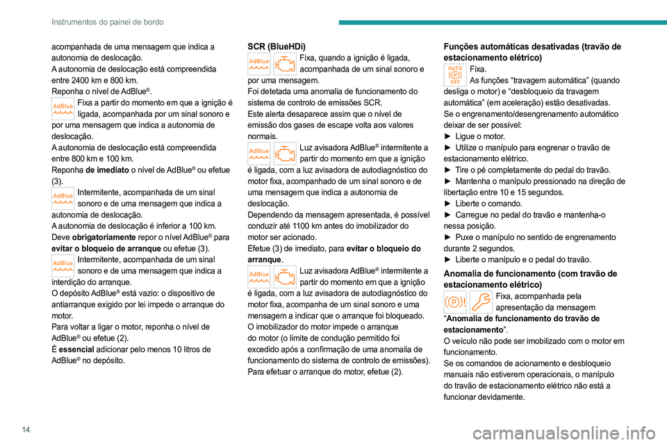 PEUGEOT 508 2023 Manual de utilização (in Portuguese) 14
Instrumentos do painel de bordo
acompanhada de uma mensagem que indica a
autonomia de deslocação.
A autonomia de deslocação está compreendida
entre 2400 km e 800 km.
Reponha o nível de AdBl PEUGEOT 508 2023 Manual de utilização (in Portuguese) 14
Instrumentos do painel de bordo
acompanhada de uma mensagem que indica a
autonomia de deslocação.
A autonomia de deslocação está compreendida
entre 2400 km e 800 km.
Reponha o nível de AdBl