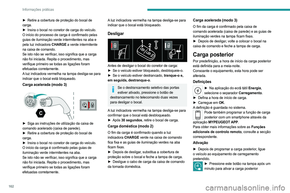PEUGEOT 508 2023 Manual de utilização (in Portuguese) 162
Informações práticas
► Retire a cobertura de proteção do bocal de
carga.
►
Insira o bocal no conetor de carga do veículo.
O início do processo de carga é confirmado pelas
guias d PEUGEOT 508 2023 Manual de utilização (in Portuguese) 162
Informações práticas
► Retire a cobertura de proteção do bocal de
carga.
►
Insira o bocal no conetor de carga do veículo.
O início do processo de carga é confirmado pelas
guias d