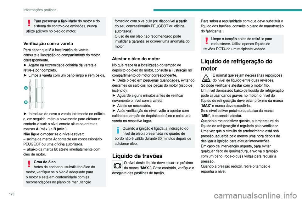 PEUGEOT 508 2023 Manual de utilização (in Portuguese) 170
Informações práticas
Para preservar a fiabilidade do motor e do sistema de controlo de emissões, nunca
utilize aditivos no óleo do motor.
Verificação com a vareta
Para saber qual é a loca PEUGEOT 508 2023 Manual de utilização (in Portuguese) 170
Informações práticas
Para preservar a fiabilidade do motor e do sistema de controlo de emissões, nunca
utilize aditivos no óleo do motor.
Verificação com a vareta
Para saber qual é a loca