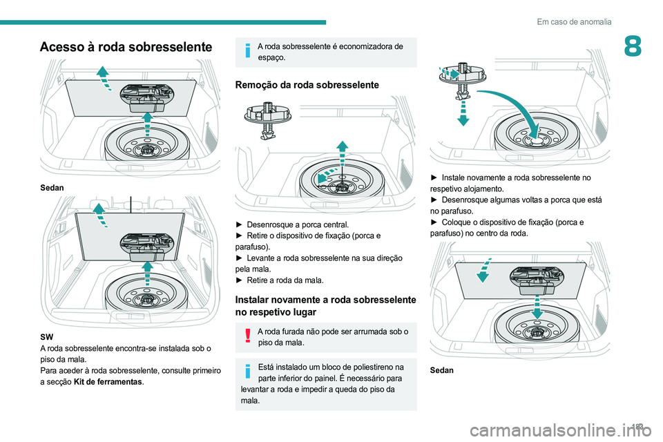 PEUGEOT 508 2023 Manual de utilização (in Portuguese) 183
Em caso de anomalia
8Acesso à roda sobresselente
Sedan
SW
A roda sobresselente encontra-se instalada sob o
piso da mala.
Para aceder à roda sobresselente, consulte primeiro
a secção Ki PEUGEOT 508 2023 Manual de utilização (in Portuguese) 183
Em caso de anomalia
8Acesso à roda sobresselente
Sedan
SW
A roda sobresselente encontra-se instalada sob o
piso da mala.
Para aceder à roda sobresselente, consulte primeiro
a secção Ki