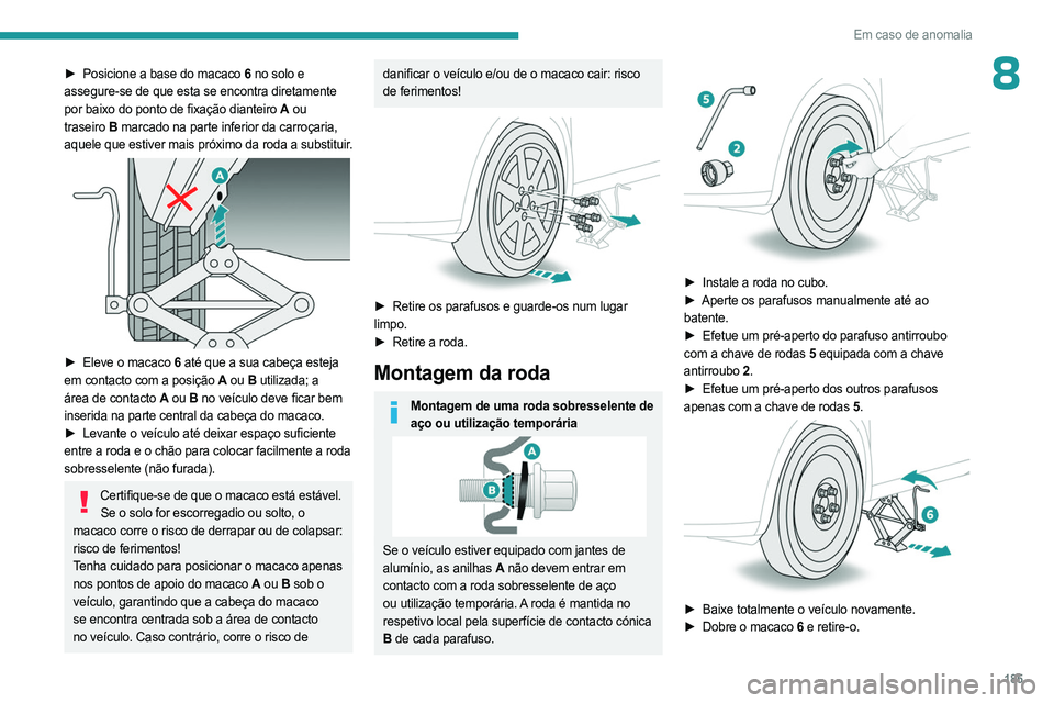 PEUGEOT 508 2023 Manual de utilização (in Portuguese) 185
Em caso de anomalia
8► Posicione a base do macaco 6 no solo e
assegure-se de que esta se encontra diretamente
por baixo do ponto de fixação dianteiro
A ou
traseiro
B marcado na parte i PEUGEOT 508 2023 Manual de utilização (in Portuguese) 185
Em caso de anomalia
8► Posicione a base do macaco 6 no solo e
assegure-se de que esta se encontra diretamente
por baixo do ponto de fixação dianteiro
A ou
traseiro
B marcado na parte i