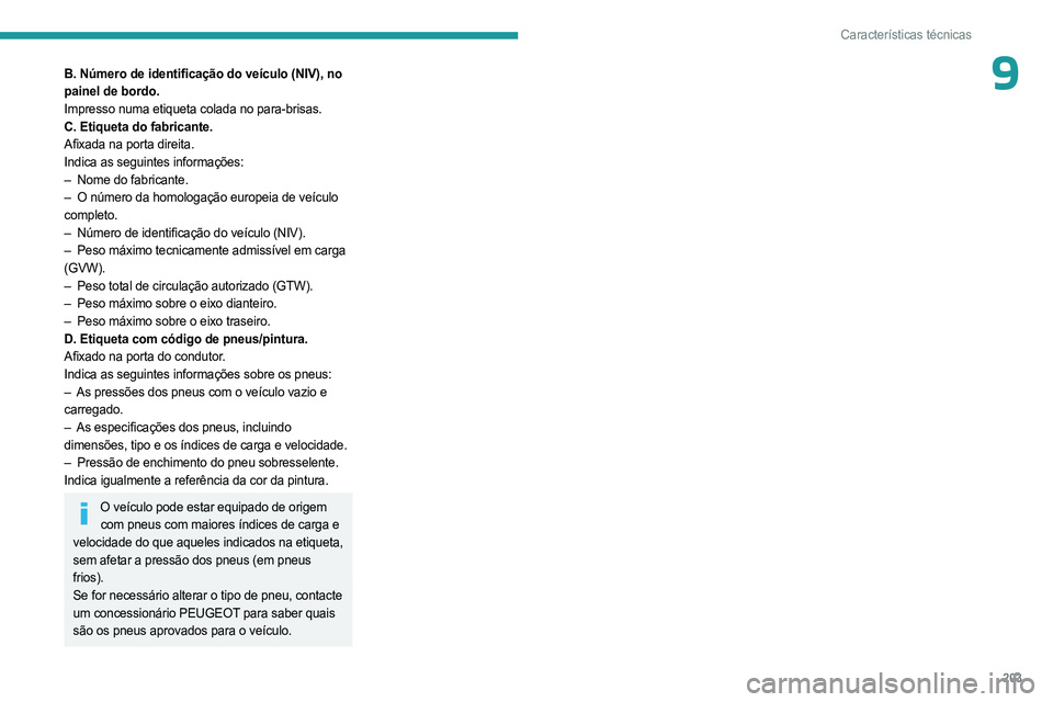 PEUGEOT 508 2023 Manual de utilização (in Portuguese) 203
Características técnicas
9B. Número de identificação do veículo (NIV), no
painel de bordo.
Impresso numa etiqueta colada no para-brisas.
C. Etiqueta do fabricante.
Afixada na porta direita. PEUGEOT 508 2023 Manual de utilização (in Portuguese) 203
Características técnicas
9B. Número de identificação do veículo (NIV), no
painel de bordo.
Impresso numa etiqueta colada no para-brisas.
C. Etiqueta do fabricante.
Afixada na porta direita.
