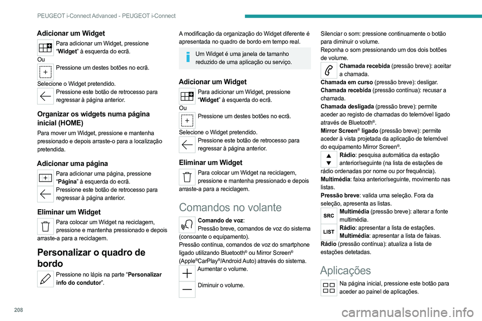 PEUGEOT 508 2023  Manual de utilização (in Portuguese) 208
PEUGEOT i-Connect Advanced - PEUGEOT i-Connect
Adicionar um Widget
Para adicionar um Widget, pressione “ Widget” à esquerda do ecrã.
Ou
Pressione um destes botões no ecrã.  
Selecione o Wi