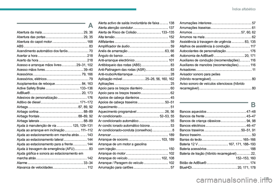 PEUGEOT 508 2023 Manual de utilização (in Portuguese) 223
Índice alfabético
A
Abertura da mala 29, 36
Abertura das portas
29, 35
Abertura do capot motor
168
ABS
83
Acendimento automático dos faróis
70
Acertar a hora
218
Acer PEUGEOT 508 2023 Manual de utilização (in Portuguese) 223
Índice alfabético
A
Abertura da mala 29, 36
Abertura das portas
29, 35
Abertura do capot motor
168
ABS
83
Acendimento automático dos faróis
70
Acertar a hora
218
Acer