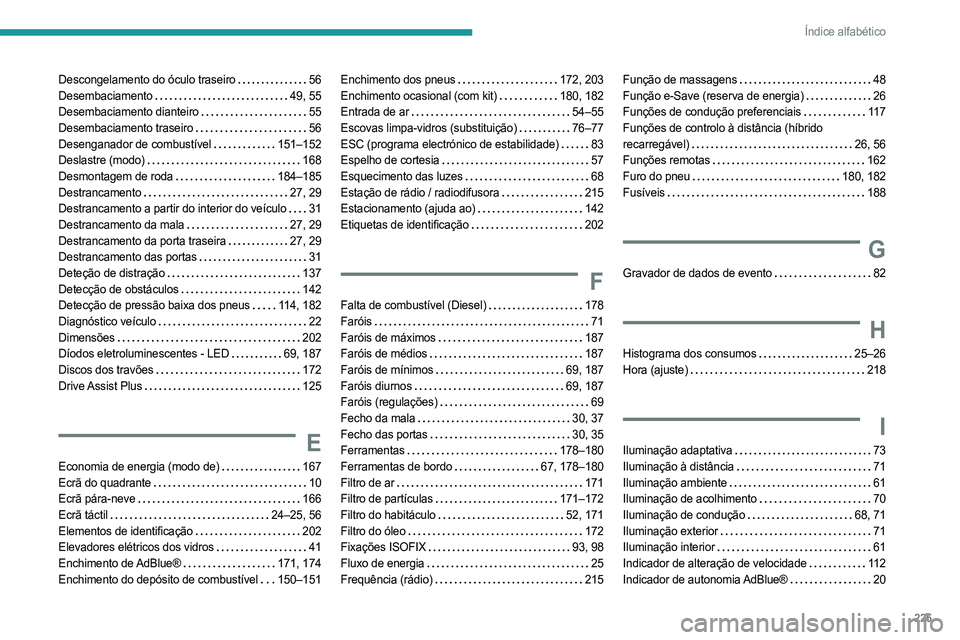 PEUGEOT 508 2023 Manual de utilização (in Portuguese) 225
Índice alfabético
Descongelamento do óculo traseiro 56
Desembaciamento
49, 55
Desembaciamento dianteiro
55
Desembaciamento traseiro
56
Desenganador de combustível
151–152 PEUGEOT 508 2023 Manual de utilização (in Portuguese) 225
Índice alfabético
Descongelamento do óculo traseiro 56
Desembaciamento
49, 55
Desembaciamento dianteiro
55
Desembaciamento traseiro
56
Desenganador de combustível
151–152