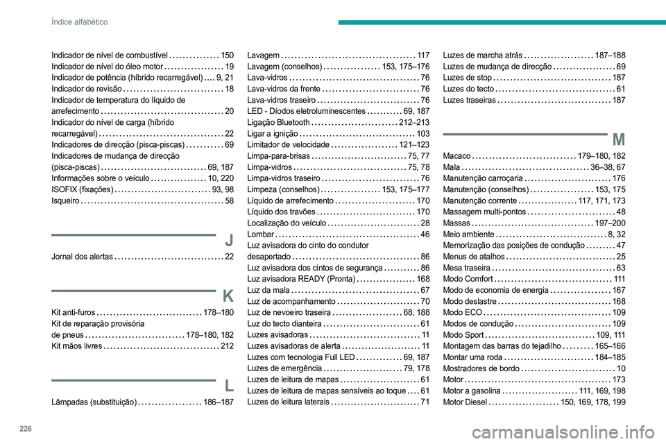 PEUGEOT 508 2023 Manual de utilização (in Portuguese) 226
Índice alfabético
Indicador de nível de combustível 150
Indicador de nível do óleo motor
19
Indicador de potência (híbrido recarregável)
9, 21
Indicador de revisão
18
Ind PEUGEOT 508 2023 Manual de utilização (in Portuguese) 226
Índice alfabético
Indicador de nível de combustível 150
Indicador de nível do óleo motor
19
Indicador de potência (híbrido recarregável)
9, 21
Indicador de revisão
18
Ind