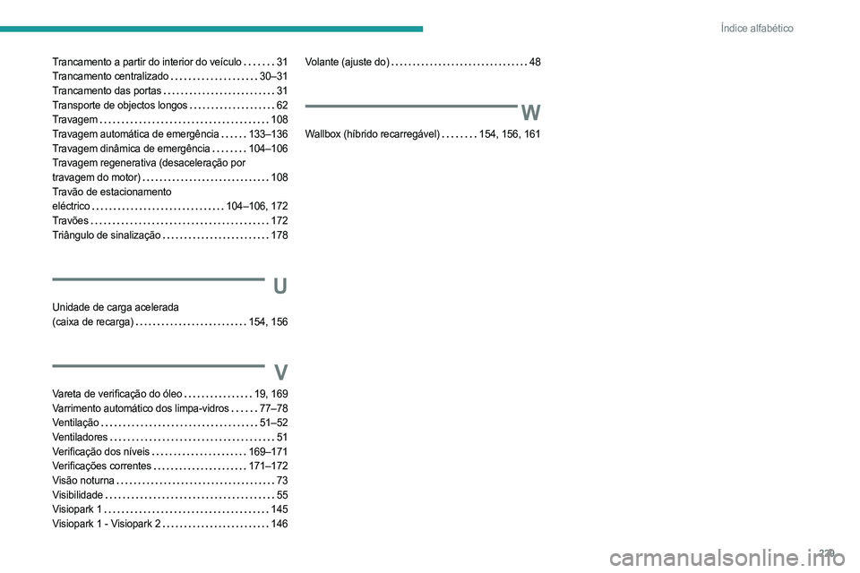 PEUGEOT 508 2023 Manual de utilização (in Portuguese) 229
Índice alfabético
Trancamento a partir do interior do veículo 31
Trancamento centralizado
30–31
Trancamento das portas
31
Transporte de objectos longos
62
Travagem
108
Tr PEUGEOT 508 2023 Manual de utilização (in Portuguese) 229
Índice alfabético
Trancamento a partir do interior do veículo 31
Trancamento centralizado
30–31
Trancamento das portas
31
Transporte de objectos longos
62
Travagem
108
Tr