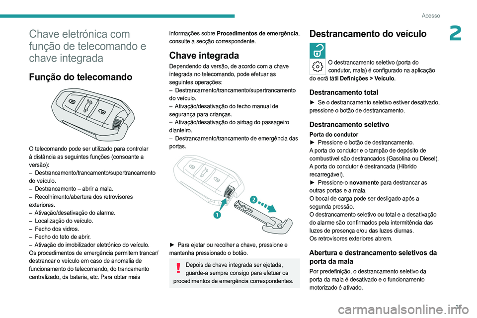 PEUGEOT 508 2023 Manual de utilização (in Portuguese) 27
Acesso
2Chave eletrónica com
função de telecomando e
chave integrada
Função do telecomando
O telecomando pode ser utilizado para controlar
à distância as seguintes funções (consoante PEUGEOT 508 2023 Manual de utilização (in Portuguese) 27
Acesso
2Chave eletrónica com
função de telecomando e
chave integrada
Função do telecomando
O telecomando pode ser utilizado para controlar
à distância as seguintes funções (consoante