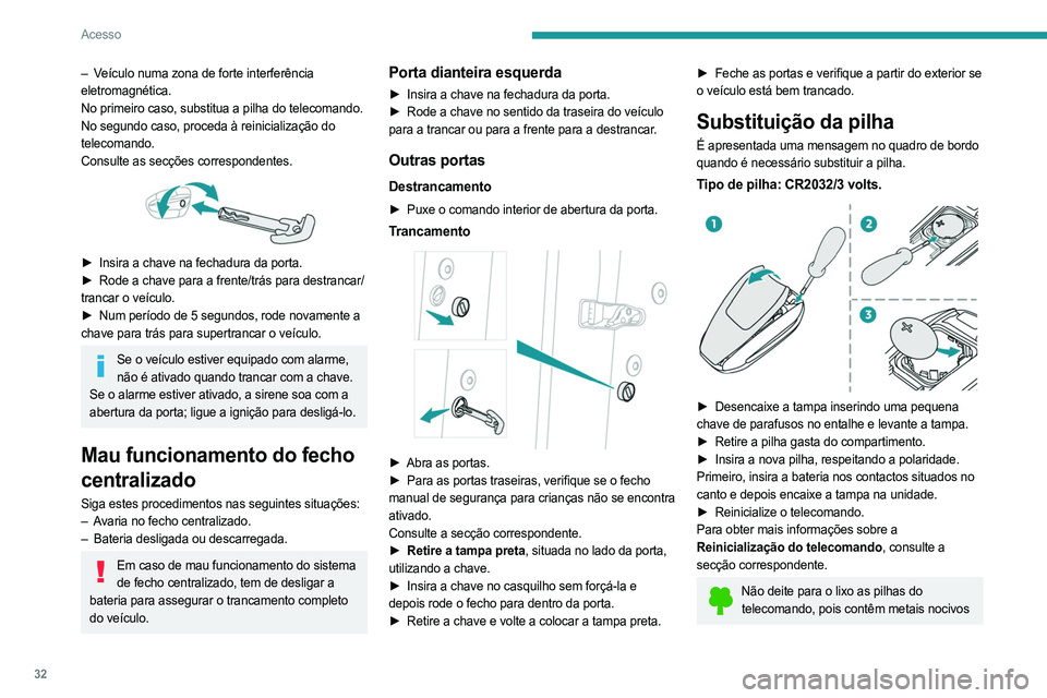 PEUGEOT 508 2023 Manual de utilização (in Portuguese) 32
Acesso
– Veículo numa zona de forte interferência
eletromagnética.
No primeiro caso, substitua a pilha do telecomando.
No segundo caso, proceda à reinicialização do
telecomando.
Consulte PEUGEOT 508 2023 Manual de utilização (in Portuguese) 32
Acesso
– Veículo numa zona de forte interferência
eletromagnética.
No primeiro caso, substitua a pilha do telecomando.
No segundo caso, proceda à reinicialização do
telecomando.
Consulte