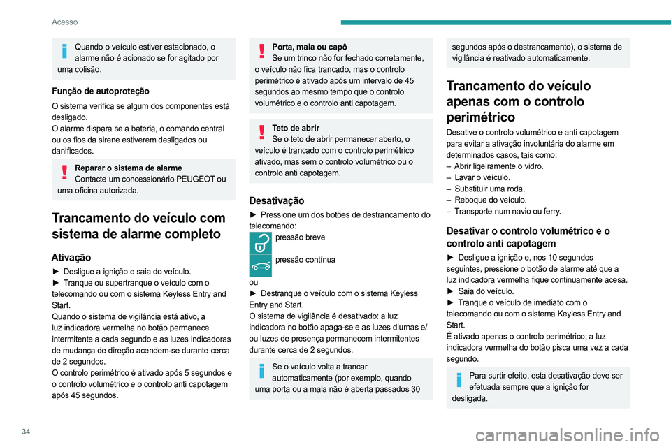 PEUGEOT 508 2023 Manual de utilização (in Portuguese) 34
Acesso
Quando o veículo estiver estacionado, o alarme não é acionado se for agitado por
uma colisão.
Função de autoproteção
O sistema verifica se algum dos componentes está
desligado.
O PEUGEOT 508 2023 Manual de utilização (in Portuguese) 34
Acesso
Quando o veículo estiver estacionado, o alarme não é acionado se for agitado por
uma colisão.
Função de autoproteção
O sistema verifica se algum dos componentes está
desligado.
O