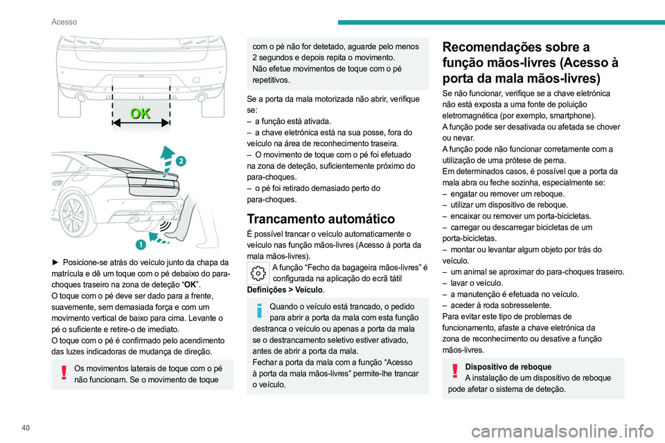 PEUGEOT 508 2023 Manual de utilização (in Portuguese) 40
Acesso
► Posicione-se atrás do veículo junto da chapa da
matrícula e dê um toque com o pé debaixo do para-
choques traseiro na zona de deteção “OK”.
O toque com o pé deve ser dado PEUGEOT 508 2023 Manual de utilização (in Portuguese) 40
Acesso
► Posicione-se atrás do veículo junto da chapa da
matrícula e dê um toque com o pé debaixo do para-
choques traseiro na zona de deteção “OK”.
O toque com o pé deve ser dado