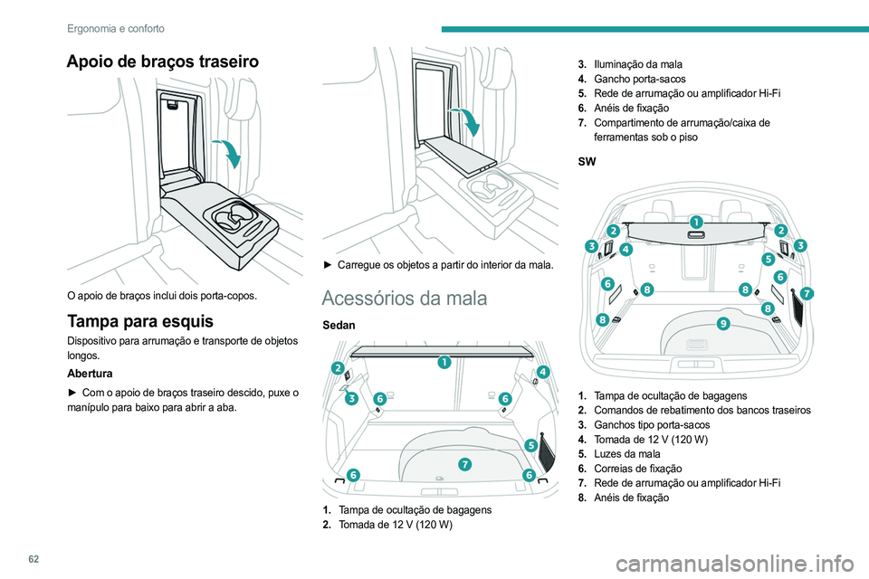 PEUGEOT 508 2023 Manual de utilização (in Portuguese) 62
Ergonomia e conforto
Apoio de braços traseiro
O apoio de braços inclui dois porta-copos.
Tampa para esquis
Dispositivo para arrumação e transporte de objetos
longos.
Abertura
► Com o apoi PEUGEOT 508 2023 Manual de utilização (in Portuguese) 62
Ergonomia e conforto
Apoio de braços traseiro
O apoio de braços inclui dois porta-copos.
Tampa para esquis
Dispositivo para arrumação e transporte de objetos
longos.
Abertura
► Com o apoi